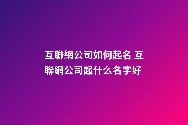 互聯網公司如何起名 互聯網公司起什么名字好-第1張-公司起名-玄機派